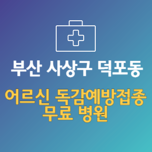 부산 사상구 덕포동 노인 독감예방접종 무료 병원 (인플루엔자 무료 접종 대상 날짜)