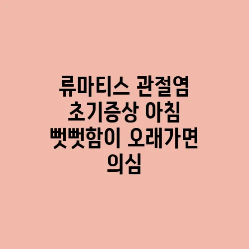 류마티스 관절염 초기증상 아침 뻣뻣함이 오래가면 의심