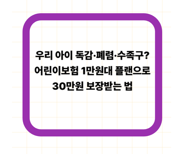 우리 아이 독감&middot;폐렴&middot;수족구? 어린이보험 1만원대 플랜으로 30만원 보장받는 법