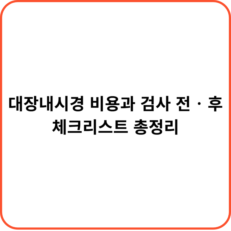 대장내시경 비용과 검사 전‧후 체크리스트 총정리