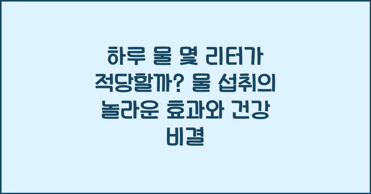 하루 물 몇 리터가 적당할까? 물 섭취의 놀라운 효과