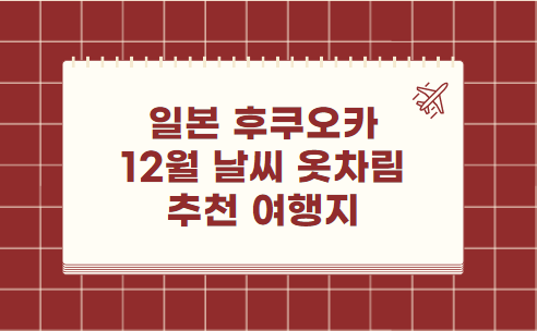 일본 후쿠오카 12월 날씨 옷차림 여행지 추천