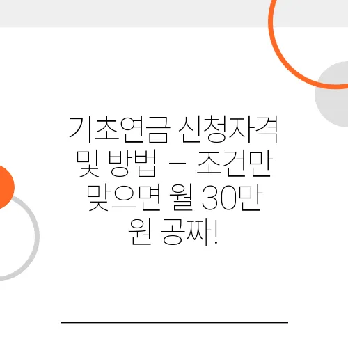기초연금 신청자격 및 방법 – 조건만 맞으면 월 30만 원 공짜!
