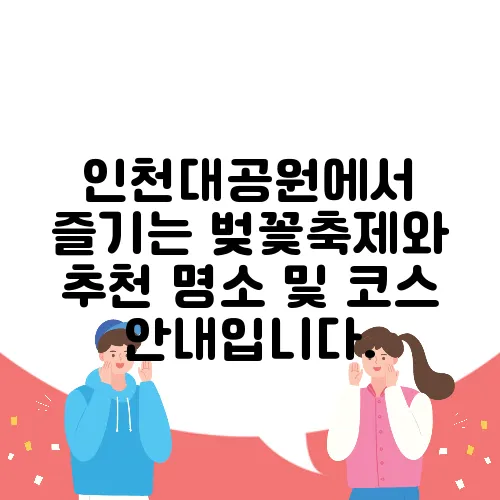 인천대공원에서 즐기는 벚꽃축제와 추천 명소 및 코스 안내입니다.
