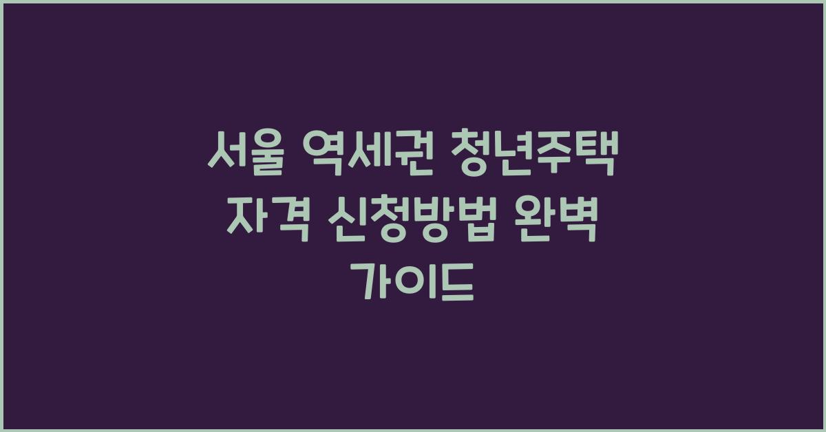 서울 역세권 청년주택 자격 신청방법