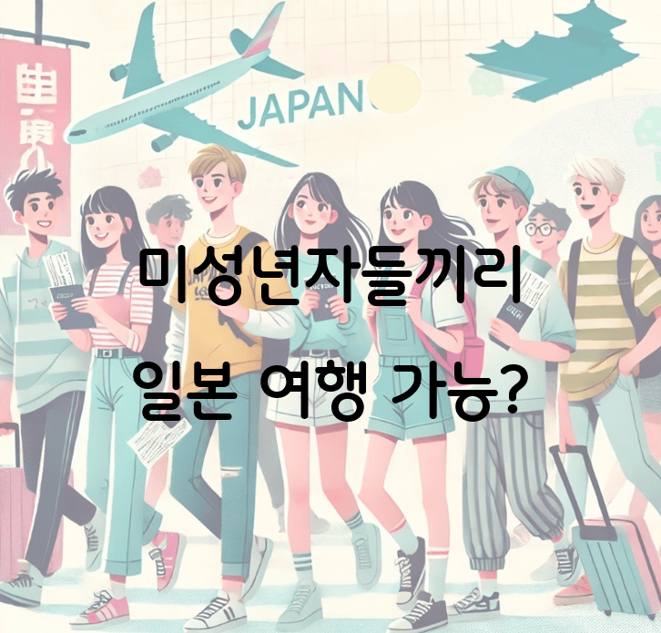 미성년자들끼리 일본 여행 가능? 부모 동의서 등 필수 준비물 총정리