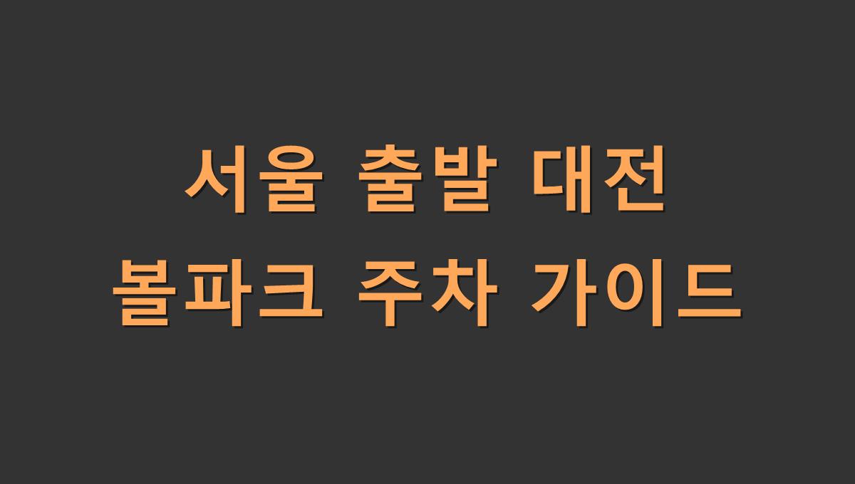 서울 출발 대전 볼파크 주차 가이드