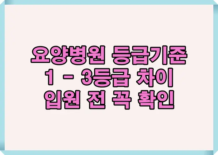 요양병원 등급기준 1등급·2등급 차이를 입원 전 반드시 확인해야 할 핵심 비교 항목 중심으로 정리한 대표 이미지