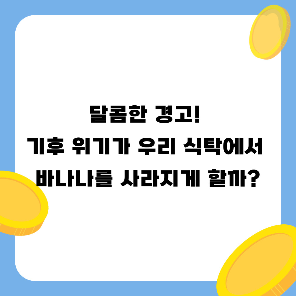 달콤한 경고! 기후 위기가 우리 식탁에서 바나나를 사라지게 할까?