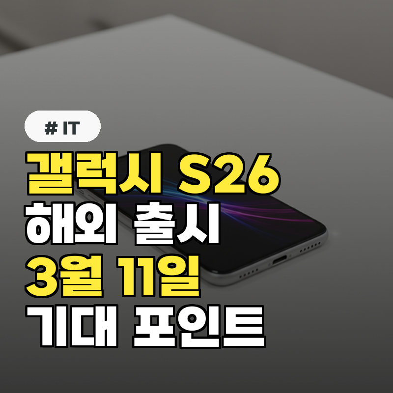 삼성 갤럭시 S26 시리즈 해외 출시 일정 - 3월 11일, 기대 포인트는