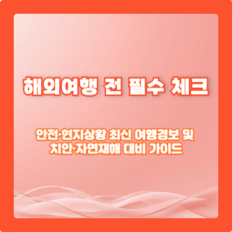 해외여행 전 필수 체크: 안전&middot;현지상황 최신 여행경보 및 치안&middot;자연재해 대비 가이드