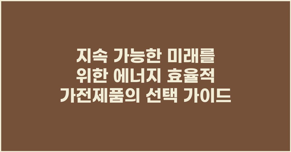 지속 가능한 미래를 위한 에너지 효율적 가전제품