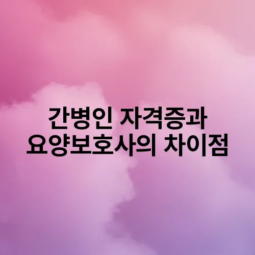 간병인 자격증과 요양보호사의 차이점