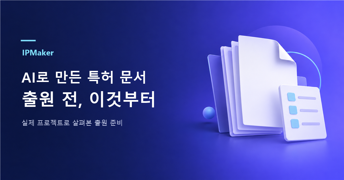 AI로 만든 특허 문서, 출원 전 이것부터. IPMaker 실제 프로젝트로 살펴본 출원 준비