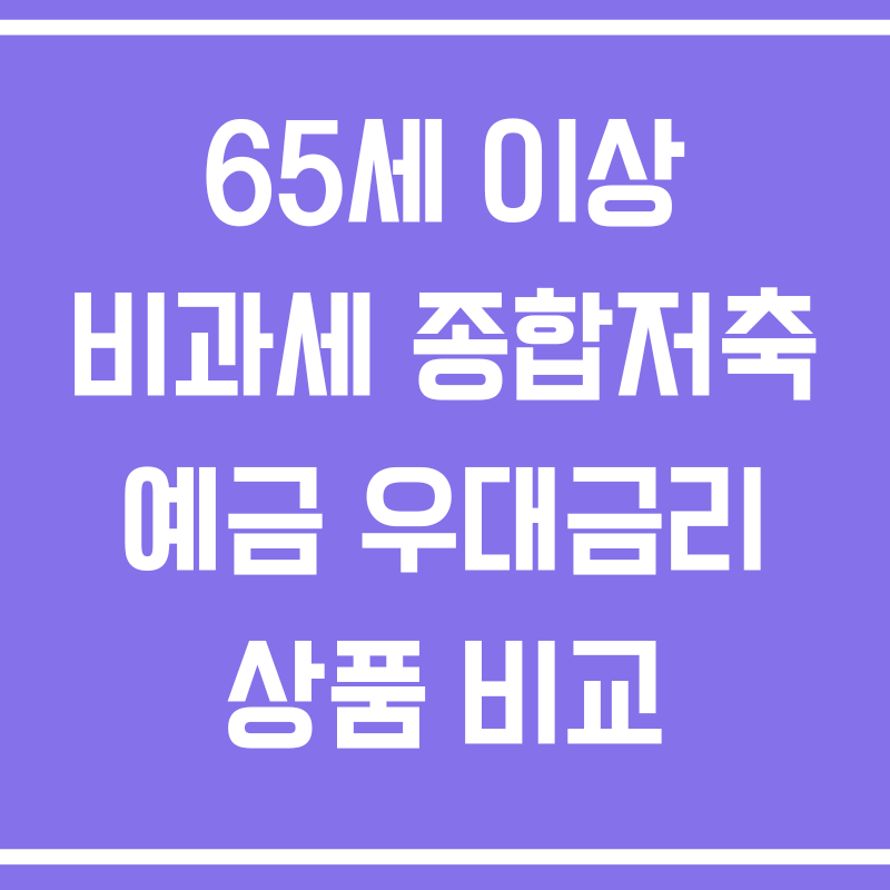 65세 이상 비과세 종합저축 예금 우대금리 상품 비교