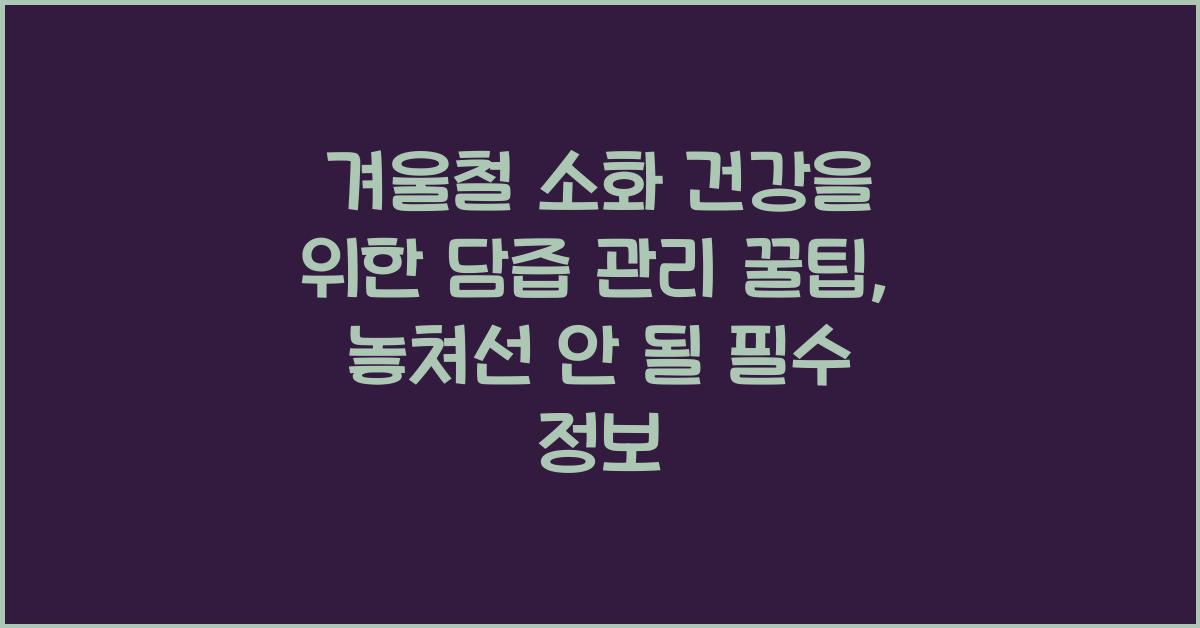 겨울철 소화 건강을 위한 담즙 관리 꿀팁