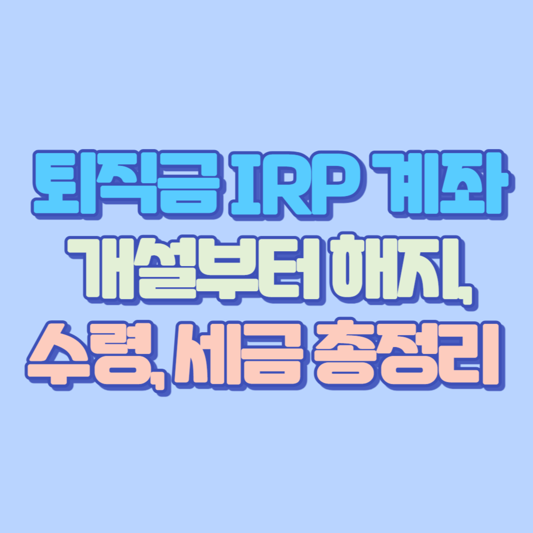 퇴직금 IRP 계좌 개설부터 해지, 수령, 세금까지 총정리