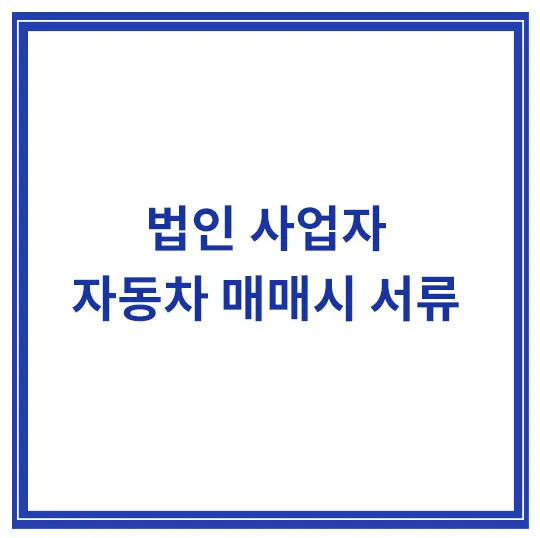 법인-사업자-자동차-매매시-필요한-서류