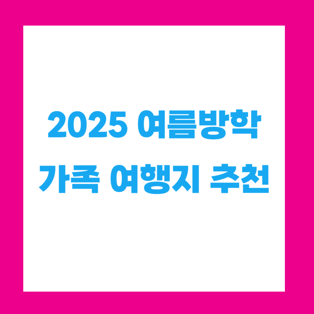 2025 여름방학 가족 여행지 추천