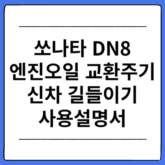 쏘나타-DN8-엔진오일-교환주기-신차-길들이기-사용설명서