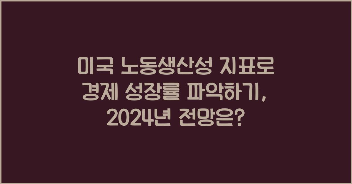 미국 노동생산성 지표로 경제 성장률 파악하기