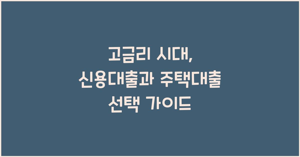 고금리 시대, 신용대출과 주택대출의 차이점과 선택 방법