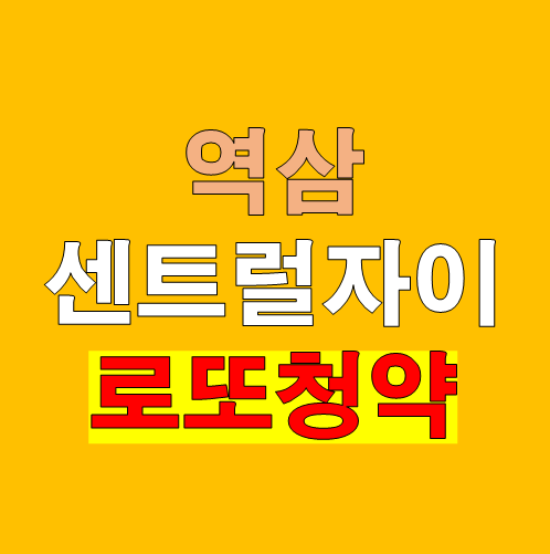 역삼 센트럴자이 현금부자 로또청약 왜 이렇게 난리일까?