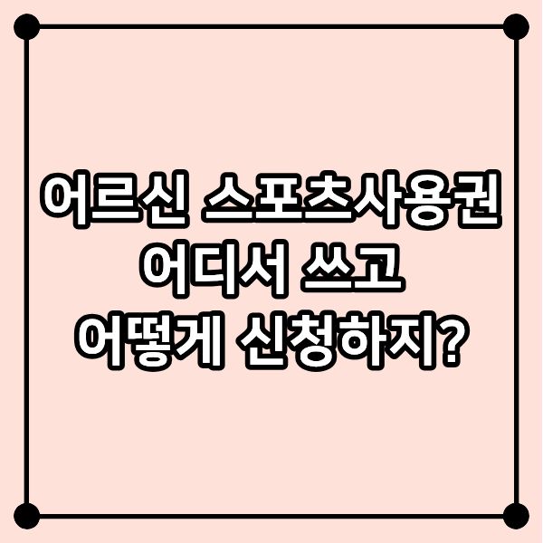 어르신 스포츠사용권, 어디서 쓰고 어떻게 신청하지?
