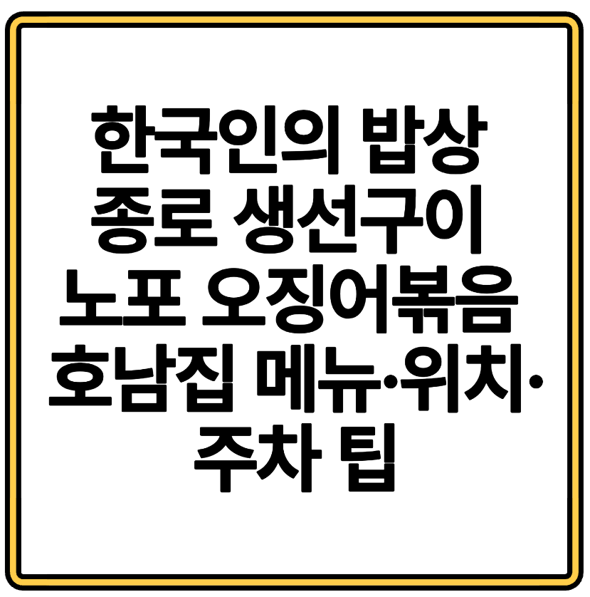 한국인의 밥상 종로 생선구이 노포 오징어볶음 호남집 메뉴&middot;위치&middot;주차 팁