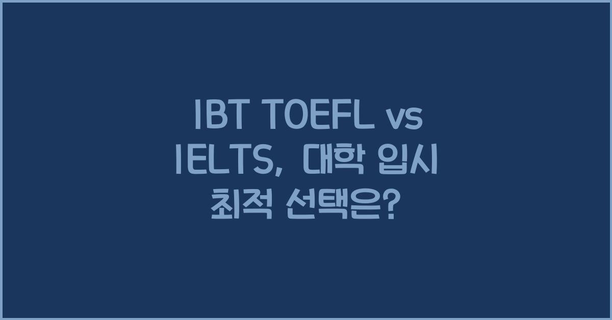 IBT TOEFL vs IELTS: 대학 입시 & 유학 준비생을 위한 최적의 선택