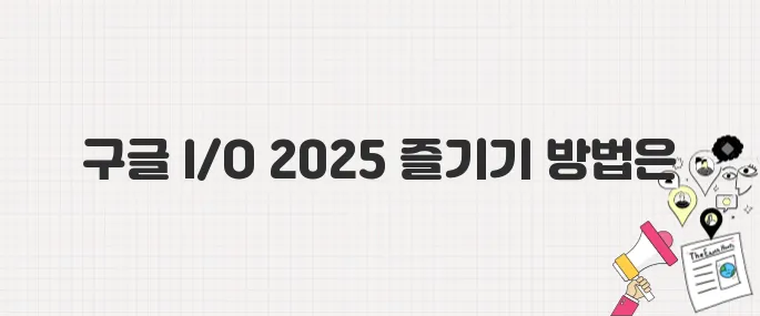 구글 I/O 2025 무료 참여하기, 실시간 스트리밍 보는 법