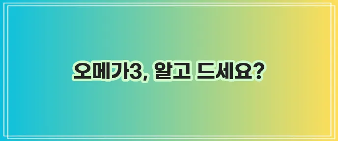 오메가3 부작용 이해하고 철저히 관리해야 합니다