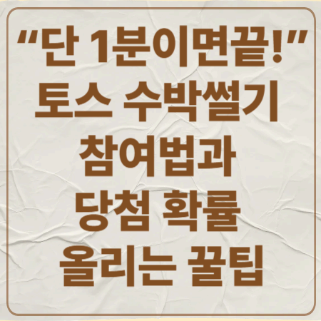 "단 1분이면 끝!"
토스 수박썰기 참여법과 당첨 확률 올리는 꿀팁