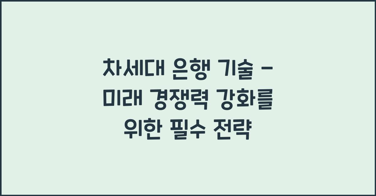 차세대 은행 기술 - 미래 경쟁력 강화