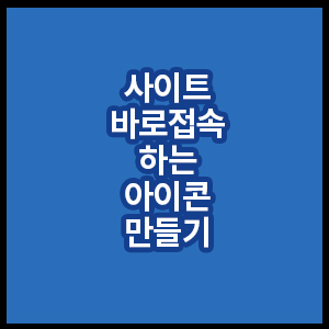 사이트 바로접속하는 바탕화면 아이콘 만들기