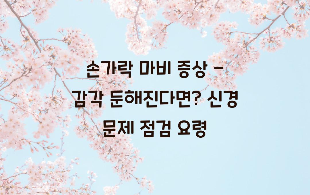 손가락 마비 증상 - 감각이 둔해진다면? 신경 문제 가능성 체크!