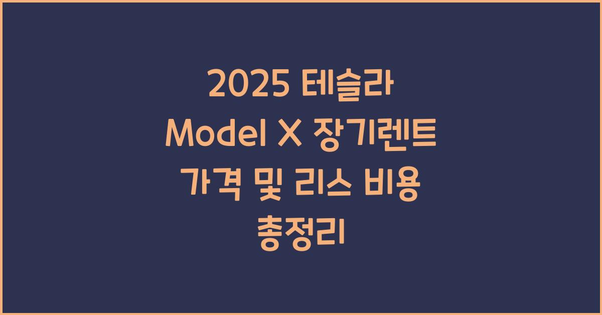 2025 테슬라 Model X 장기렌트 가격, 리스 비용 총정리