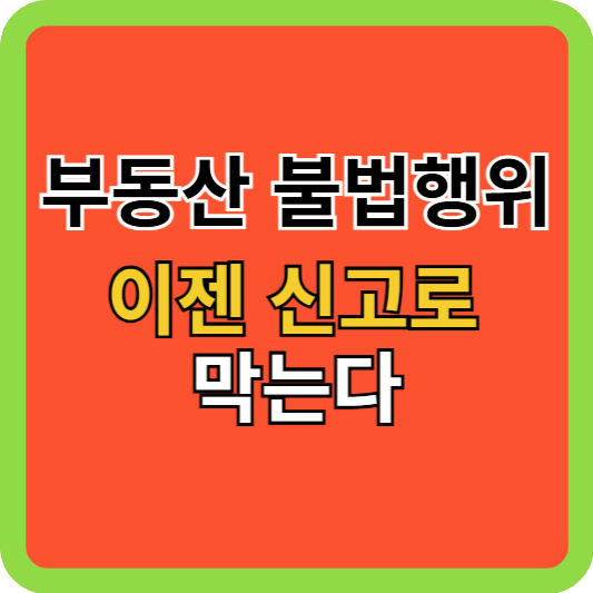 부동산 불법행위, 이젠 신고로 막는다