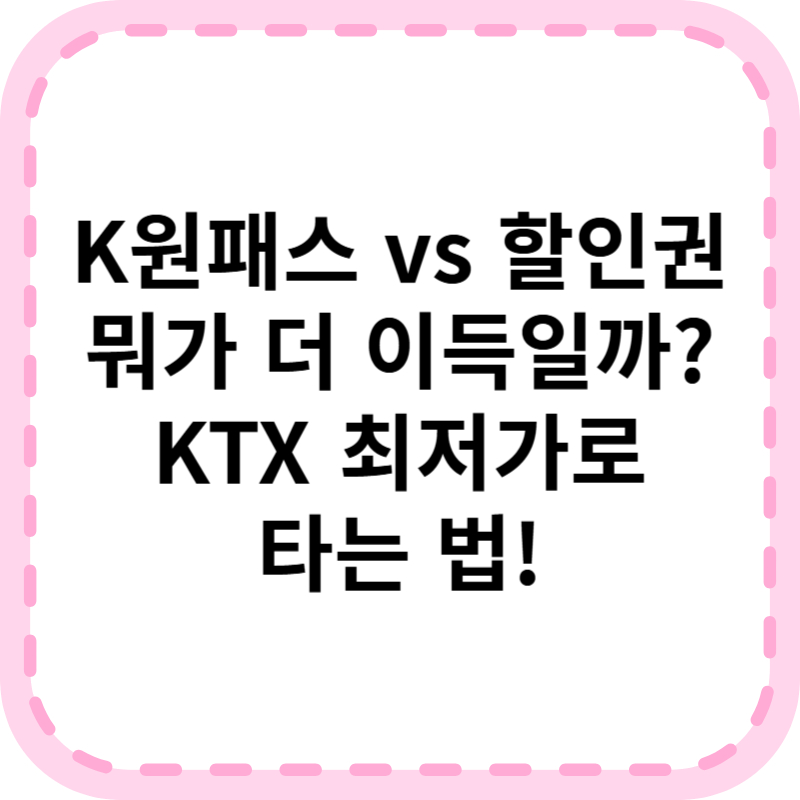 K원패스 vs KTX 할인권, 뭐가 더 이득일까? 비교 분석!