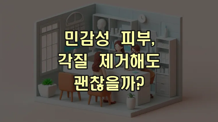 민감성 피부, 각질 제거해도 괜찮을까?