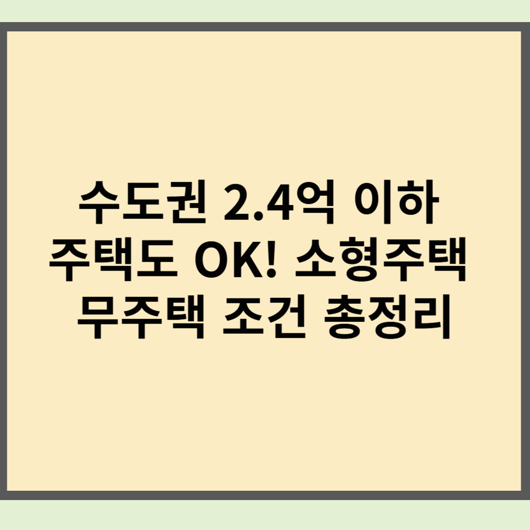 수도권 2.4억 이하 주택도 OK! 소형주택 무주택 조건 총정리