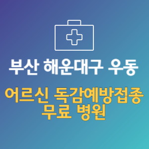 부산 해운대구 우동 노인 독감예방접종 무료 병원 (인플루엔자 무료 접종 대상 날짜)