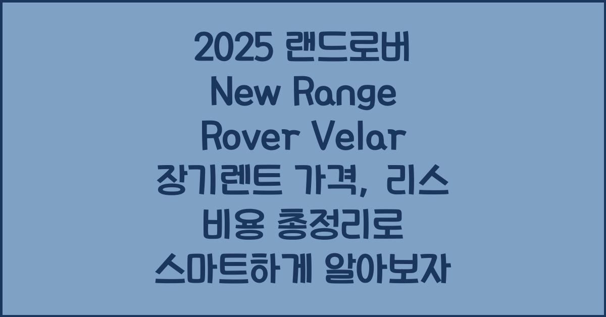 2025 랜드로버 New Range Rover Velar 장기렌트 가격, 리스 비용 총정리