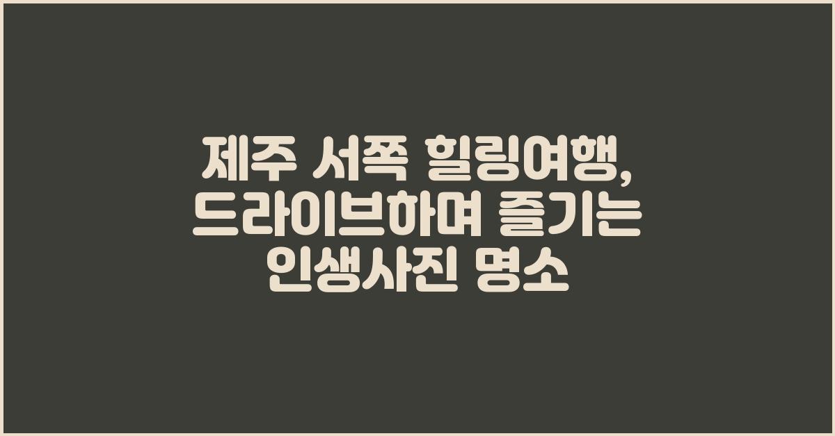 제주 서쪽 힐링여행: 드라이브 & 사진 명소