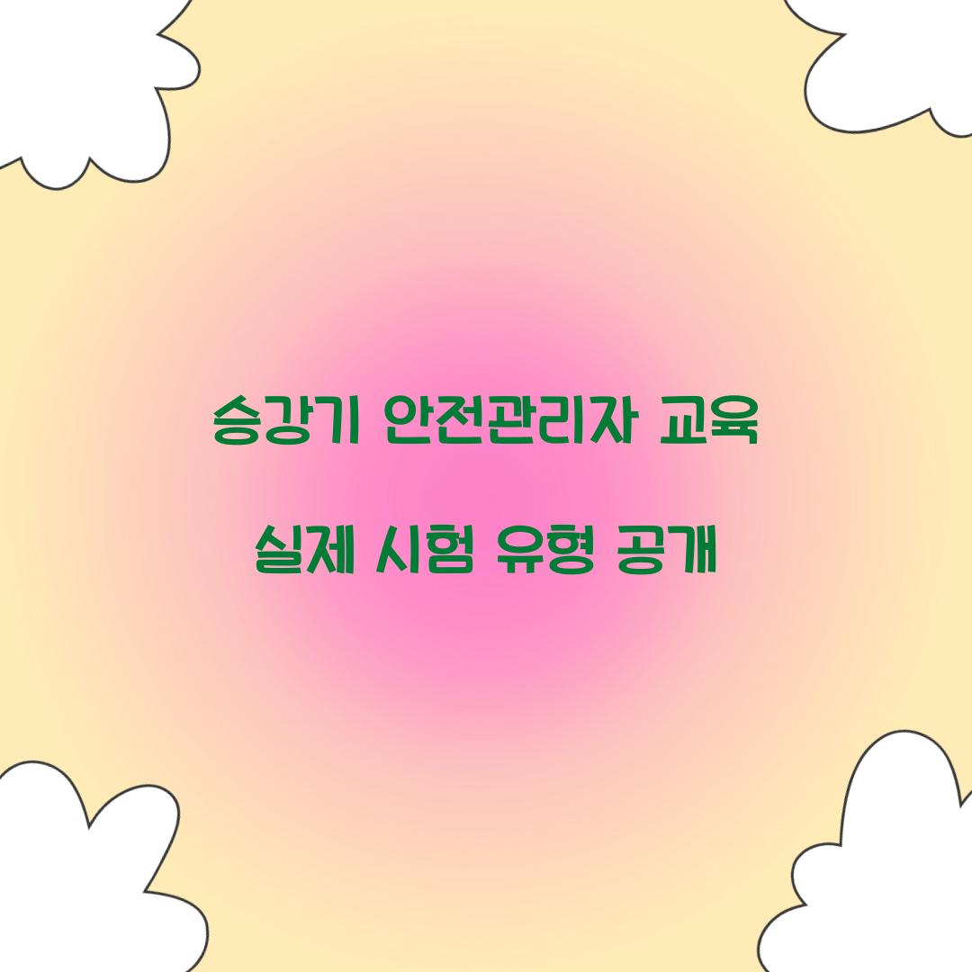 승강기 안전관리자 교육 실제 시험 유형 공개