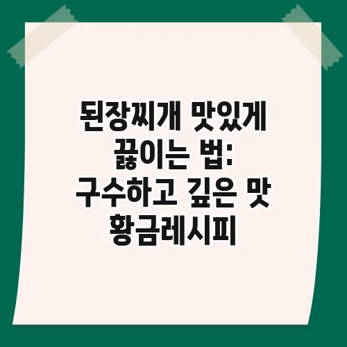 된장찌개 맛있게 끓이는 법: 구수하고 깊은 맛 황금레시피