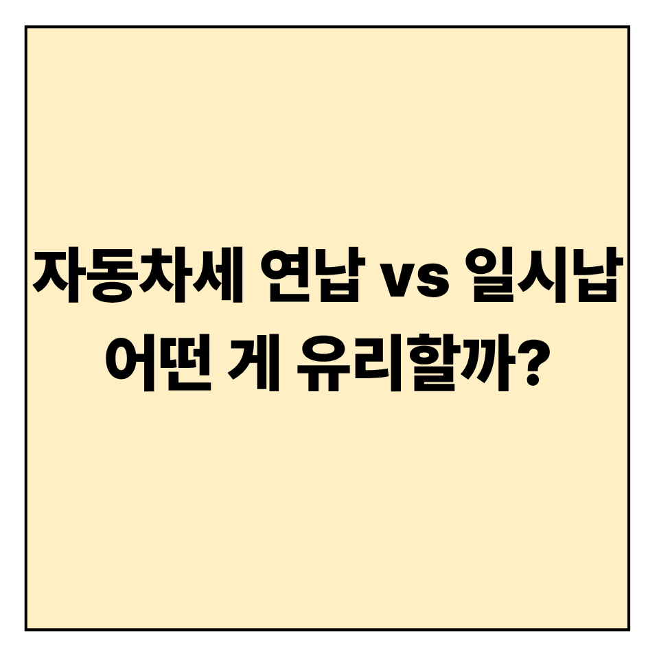 자동차세 연납 vs 일시납, 어떤 게 유리할까?