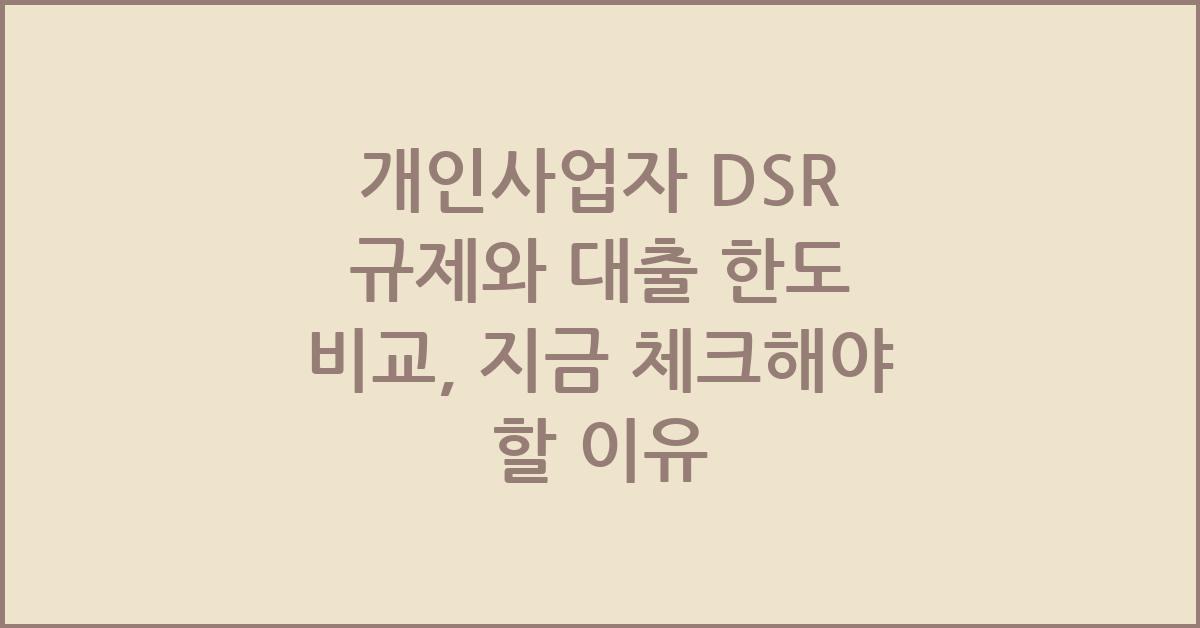 개인사업자 DSR 규제와 대출 한도 비교