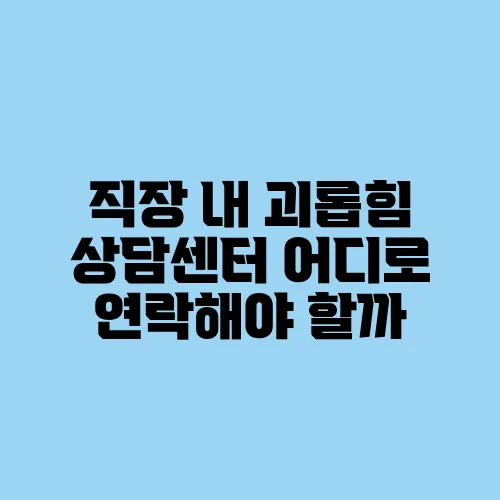 직장 내 괴롭힘 상담센터 어디로 연락해야 할까