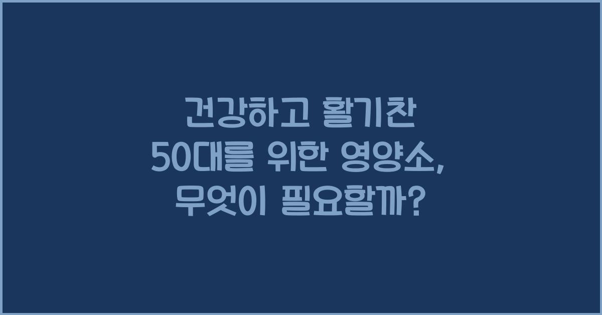 건강하고 활기찬 50대를 위한 영양소